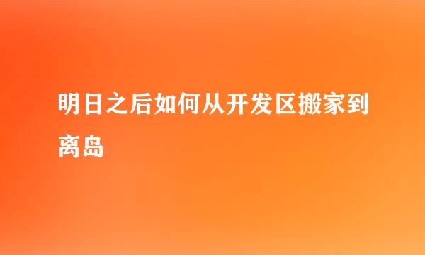 明日之后如何从开发区搬家到离岛