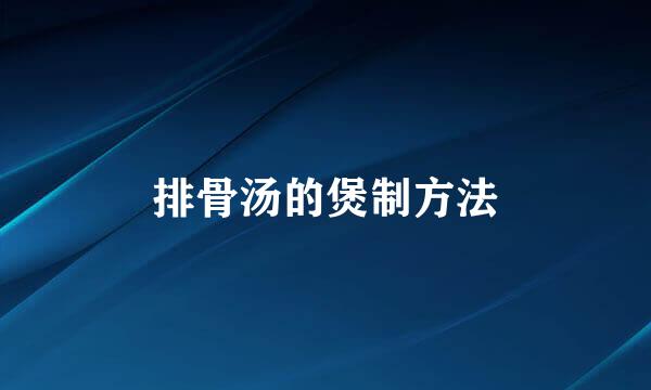 排骨汤的煲制方法