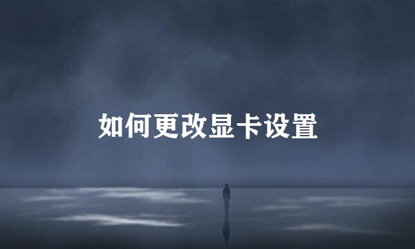 如何更改显卡设置