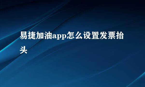 易捷加油app怎么设置发票抬头