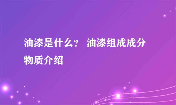 油漆是什么？ 油漆组成成分物质介绍