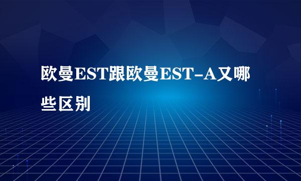 欧曼EST跟欧曼EST-A又哪些区别