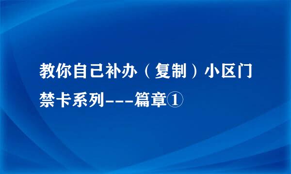 教你自己补办（复制）小区门禁卡系列---篇章①