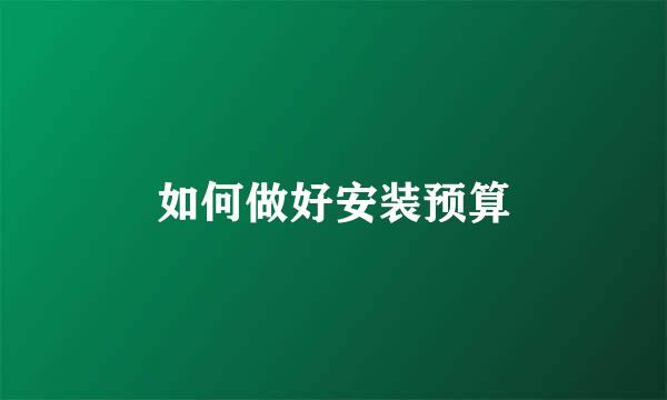 如何做好安装预算