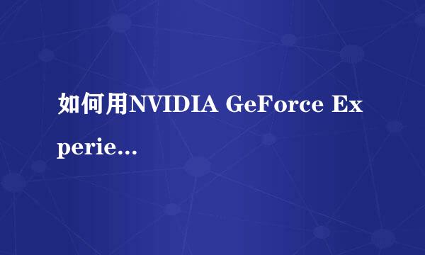 如何用NVIDIA GeForce Experience优化游戏