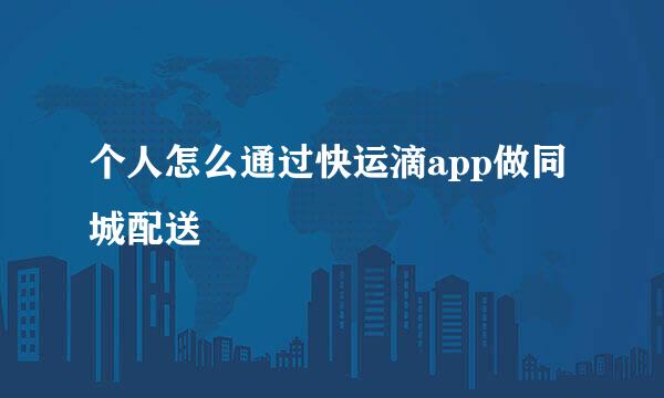 个人怎么通过快运滴app做同城配送