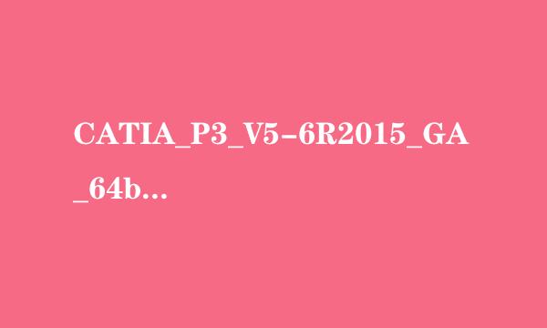 CATIA_P3_V5-6R2015_GA_64bit安装及问题解决