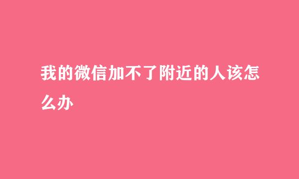 我的微信加不了附近的人该怎么办