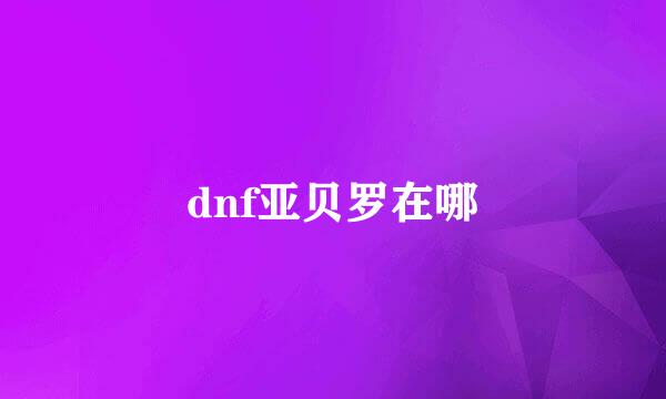 dnf亚贝罗在哪