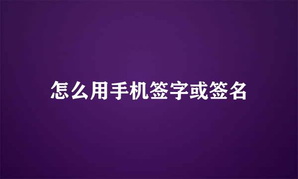 怎么用手机签字或签名