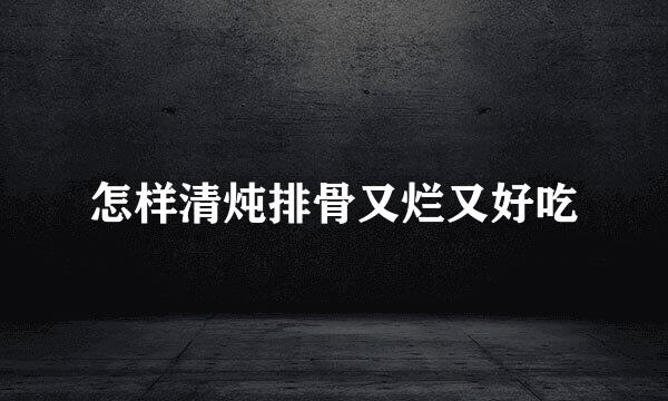 怎样清炖排骨又烂又好吃