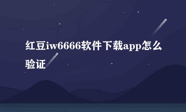 红豆iw6666软件下载app怎么验证