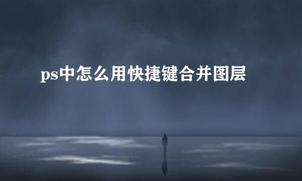 ps中怎么用快捷键合并图层