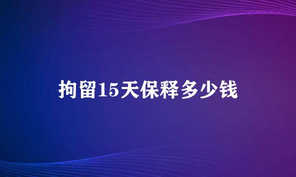 拘留15天保释多少钱