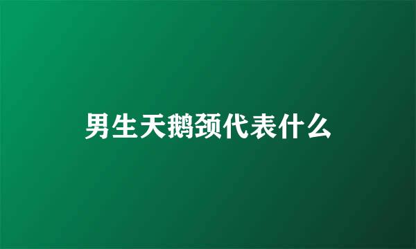 男生天鹅颈代表什么