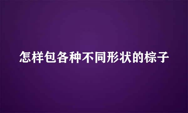 怎样包各种不同形状的棕子