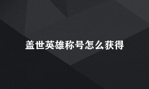 盖世英雄称号怎么获得