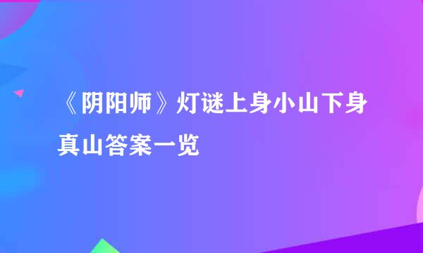 《阴阳师》灯谜上身小山下身真山答案一览