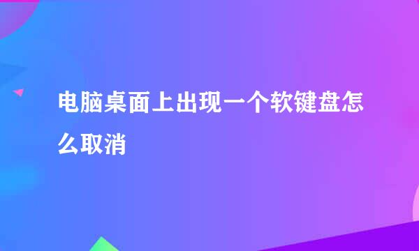 电脑桌面上出现一个软键盘怎么取消