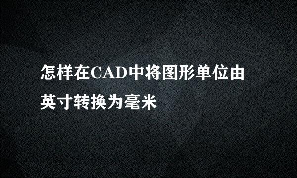 怎样在CAD中将图形单位由英寸转换为毫米