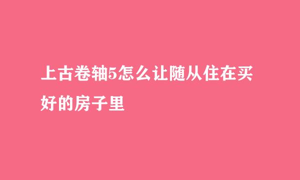 上古卷轴5怎么让随从住在买好的房子里