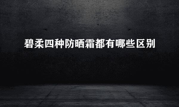 碧柔四种防晒霜都有哪些区别