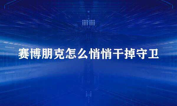 赛博朋克怎么悄悄干掉守卫