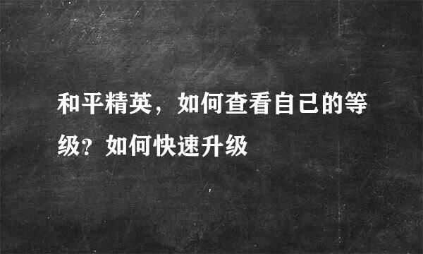 和平精英，如何查看自己的等级？如何快速升级