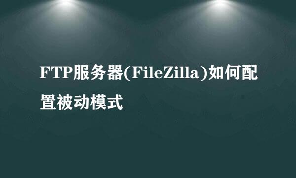 FTP服务器(FileZilla)如何配置被动模式