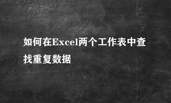 如何在Excel两个工作表中查找重复数据