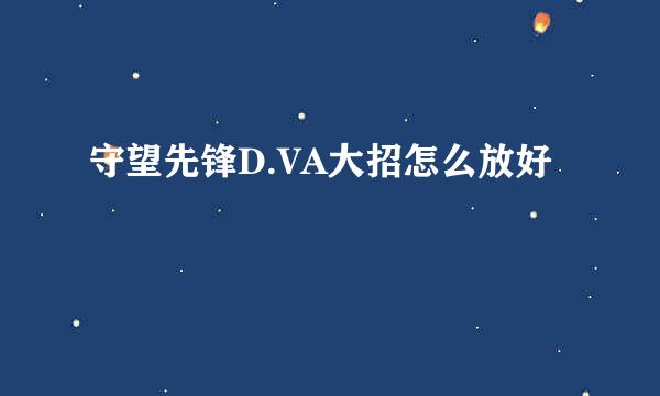 守望先锋D.VA大招怎么放好