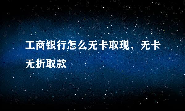 工商银行怎么无卡取现,无卡无折取款