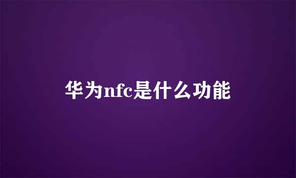 华为nfc是什么功能