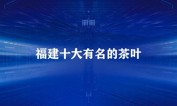 福建十大有名的茶叶
