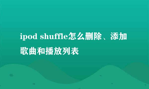 ipod shuffle怎么删除、添加歌曲和播放列表