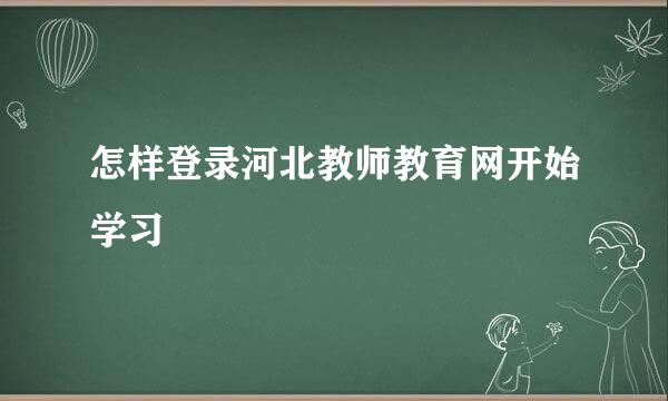 怎样登录河北教师教育网开始学习