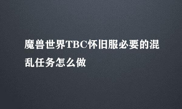 魔兽世界TBC怀旧服必要的混乱任务怎么做