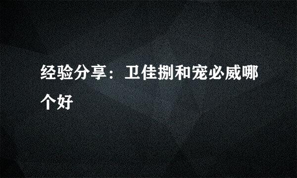 经验分享:卫佳捌和宠必威哪个好