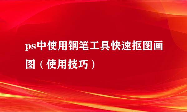 ps中使用钢笔工具快速抠图画图(使用技巧)