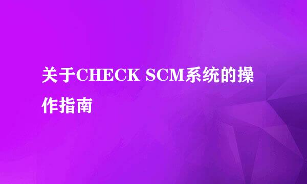 关于CHECK SCM系统的操作指南