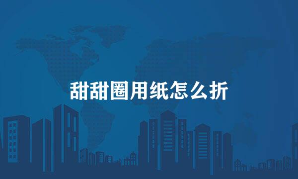 甜甜圈用纸怎么折