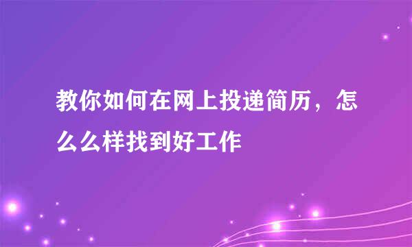 教你如何在网上投递简历，怎么么样找到好工作