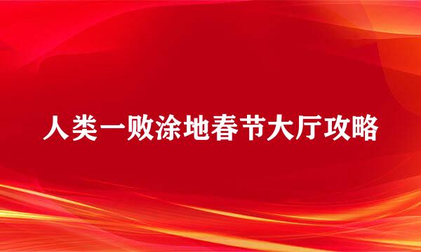 人类一败涂地春节大厅攻略