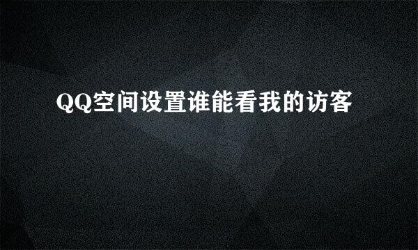 QQ空间设置谁能看我的访客