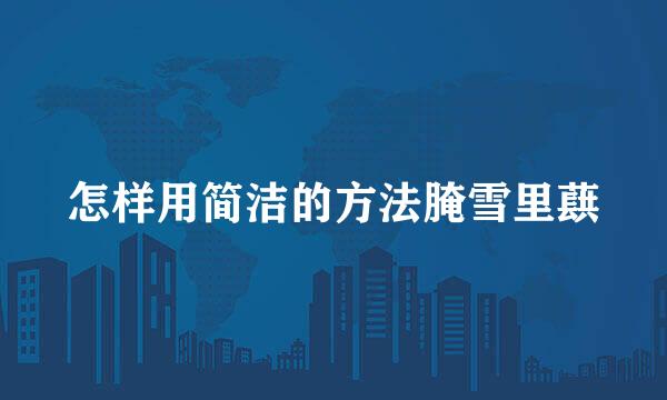 怎样用简洁的方法腌雪里蕻