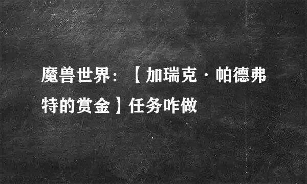 魔兽世界:【加瑞克·帕德弗特的赏金】任务咋做