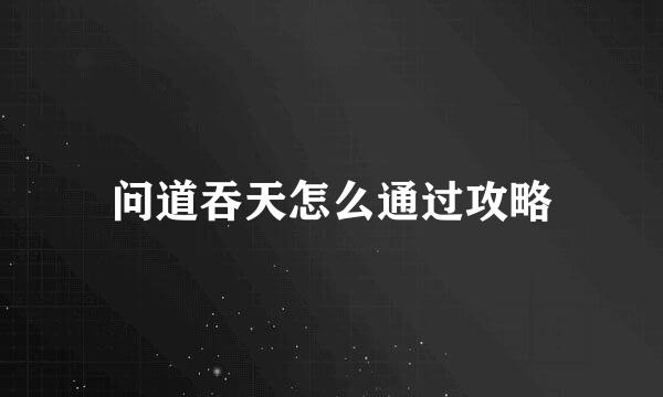 问道吞天怎么通过攻略
