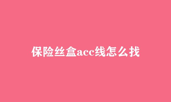 保险丝盒acc线怎么找