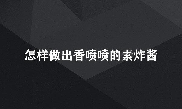 怎样做出香喷喷的素炸酱