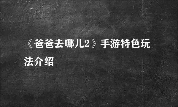 《爸爸去哪儿2》手游特色玩法介绍